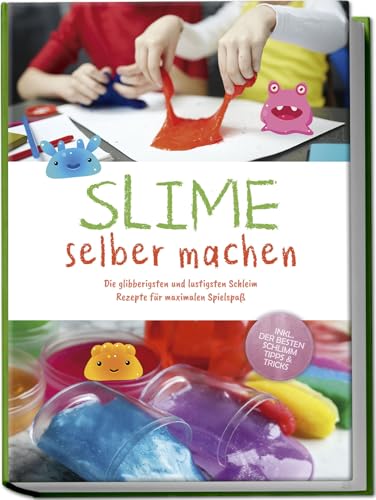Slime Selber Machen: Die Glibberigsten Und Lustigsten Schleim Rezepte Für Maximalen Spielspaß - Inkl. Der Besten Schleim Tipps & Tricks
