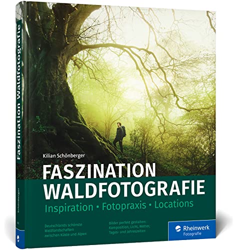 Faszination Waldfotografie: Ausrüstung, Fotopraxis, Locations. Bäume Und Wälder In Ausdrucksstarken Bildern Festhalten