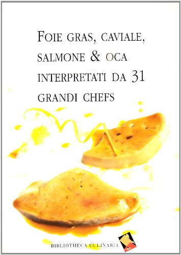 Foie Gras, Caviale, Salmone & Oca Interpretati Da 31 Grandi Chefs. Ediz. A Colori