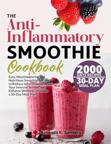 The Anti-Inflammatory Smoothie Cookbook: Easy, Mouthwatering And Nutritious Smoothie Recipes To Reduce Inflammation, Boost Your Immune System, And Enh