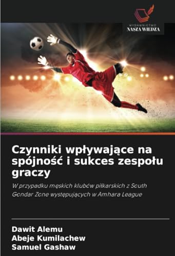 Czynniki Wpływające Na Spójność I Sukces Zespołu Graczy: W Przypadku Męskich Klubów Piłkarskich Z South Gondar Zone Występujących W Amhara League: W .