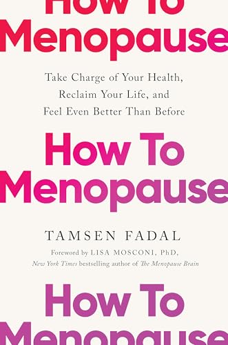 How To Menopause: Take Charge Of Your Health, Reclaim Your Life, And Feel Even Better Than Before