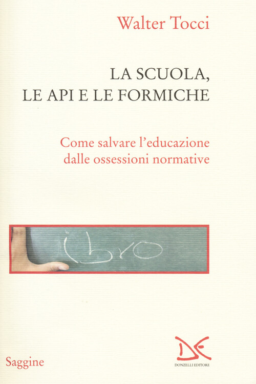 Scuola, Le Api E Le Formiche. Come Salvare L'Educazione Dalle Ossessioni Normati