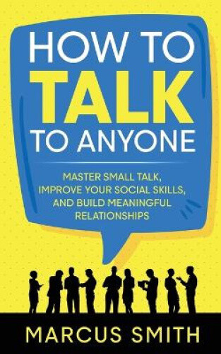 How to Talk to Anyone: Master Small Talk, Improve your Social Skills, and