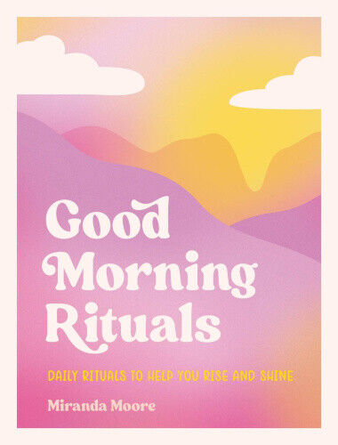 Good Morning Rituals: Daily Rituals to Help You Rise and Shine by Moore, Miranda