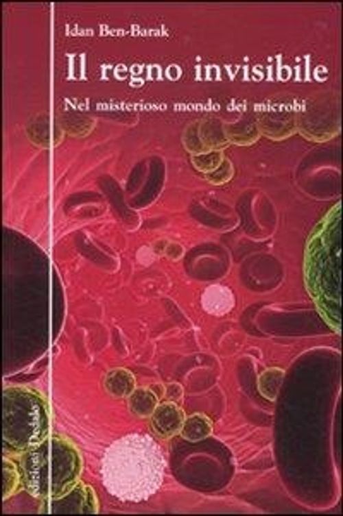 Libri Idan Ben-Barak - Il Regno Invisibile. Nel Misterioso Mondo Dei Microbi