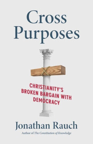 Cross Purposes: Christianity's Broken Bargain with Democracy by Jonathan Rauch