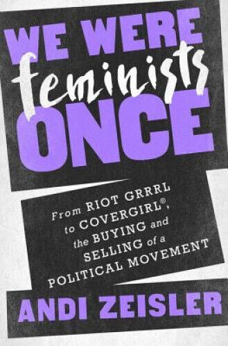 We Were Feminists Once: From Riot Grrrl to Covergirl(r), the Buying and