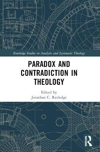 Paradox and Contradiction in Theology (Routledge Studies in Analytic and