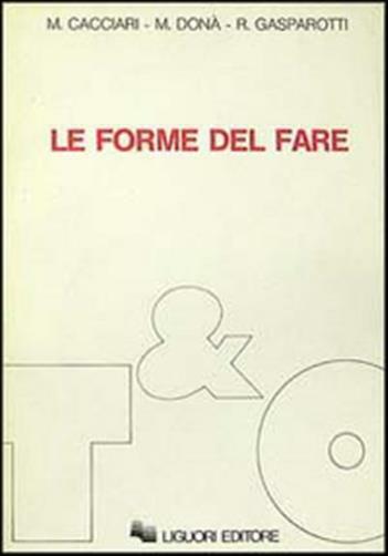 Le forme del fare - Cacciari Massimo, Donà Massimo, Gasparotti Romano