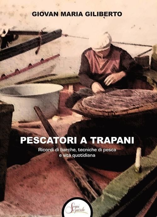 Libri Giliberto Giovan Maria - Pescatori A Trapani. Ricordi Di Barche, Tecniche