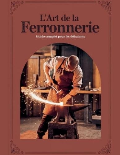 Mustapha Benaro L'ART DE LA FERRONNERIE Guide Complet pour les Début (Tascabile)