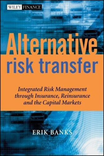 Alternative Risk Transfer: Integrated Risk Management through Insurance,