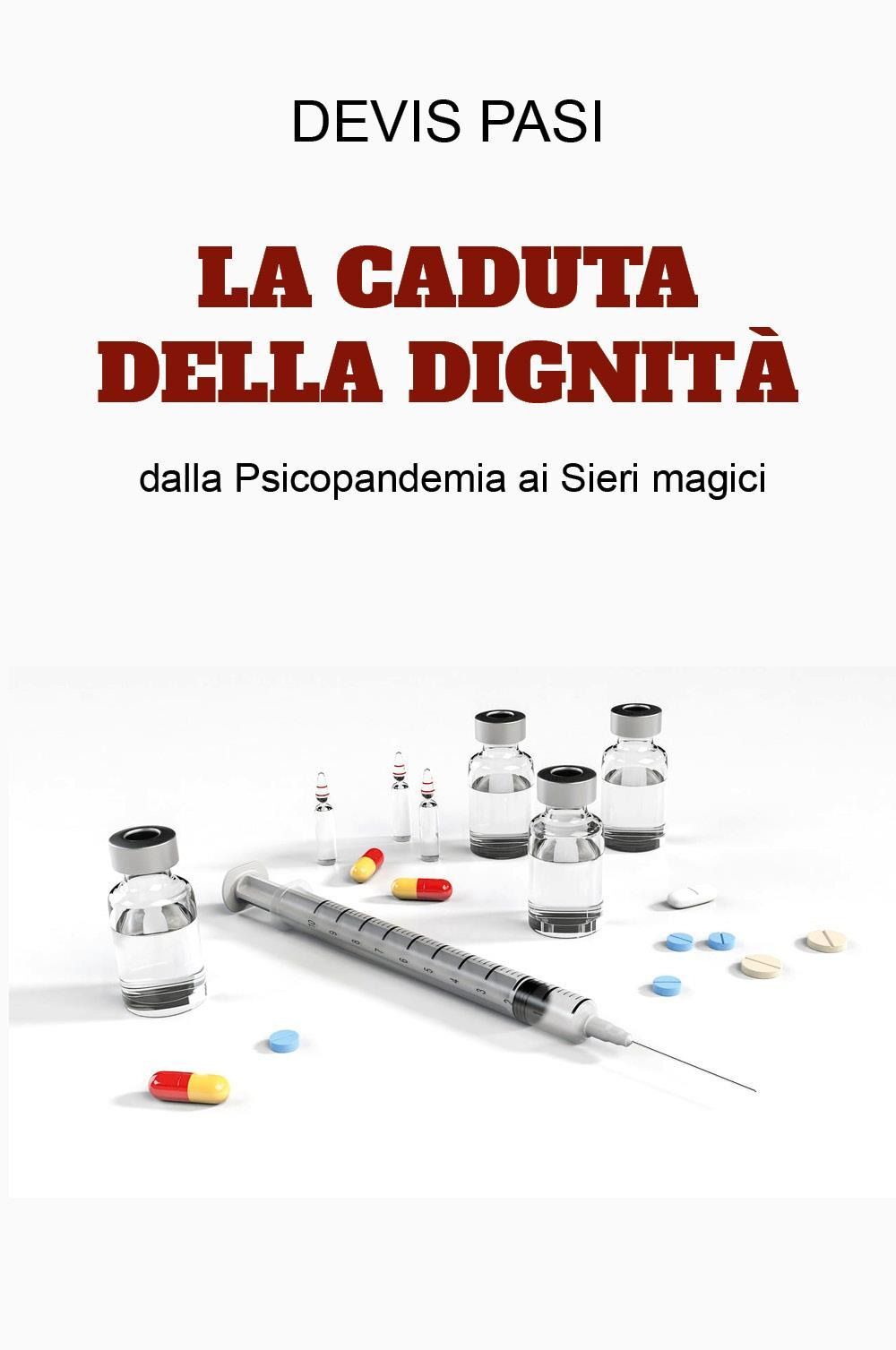 Libri Pasi Devis - La Caduta Della Dignita Dalla Psicopandemia Ai Sieri Magici