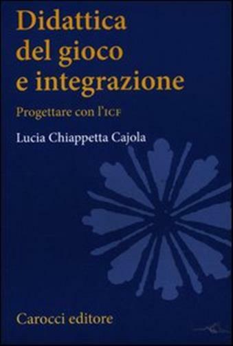 Didattica del gioco e integrazione. Progettare con l'ICF - Chiappetta Cajo...