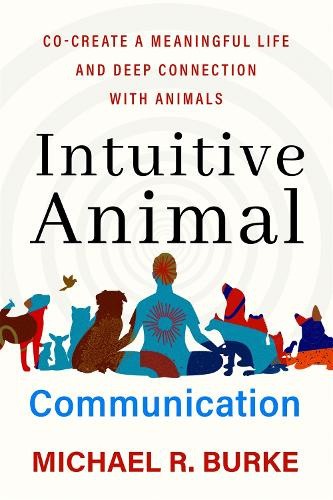 Intuitive Animal Communication: Co-Create a Meaningful Life and Deep