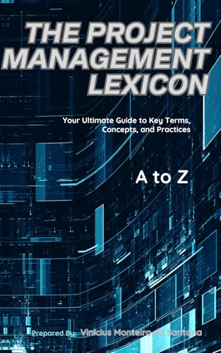 The Project Management Lexicon: Your Ultimate Guide To Key Terms, Concepts, And Practices