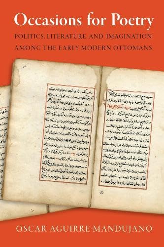 Occasions For Poetry: Politics, Literature, And Imagination Among The Early Modern Ottomans