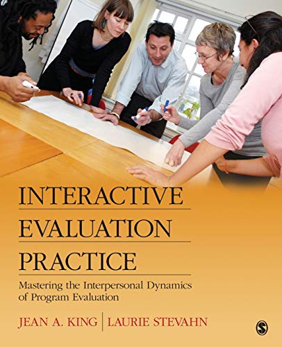 Interactive Evaluation Practice: Mastering The Interpersonal Dynamics Of Program Evaluation: Managing The Interpersonal Dynamics Of Program Evaluation