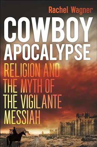 Cowboy Apocalypse: Religion And The Myth Of The Vigilante Messiah