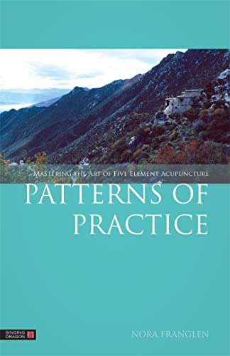 Patterns Of Practice: Mastering The Art Of Five Element Acupuncture