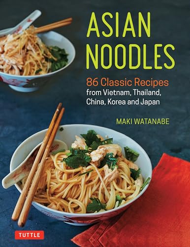 Asian Noodles: 86 Classic Recipes From Vietnam, Thailand, China, Korea And Japan