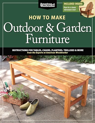 How To Make Outdoor & Garden Furniture: Instructions For Tables, Chairs, Planters, Trellises & More From The Experts At American Woodworker
