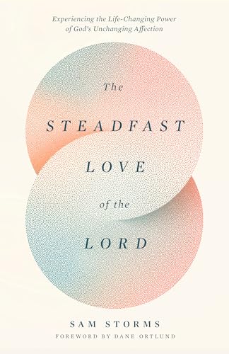 The Steadfast Love Of The Lord: Experiencing The Life-Changing Power Of God'S Unchanging Affection