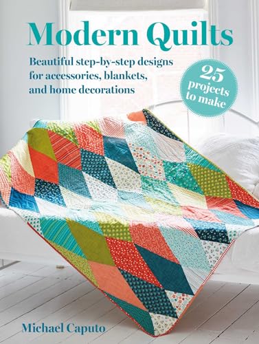 Modern Quilts - 25 Projects To Make: Beautiful Step-By-Step Designs For Accessories, Blankets, And Home Decorations