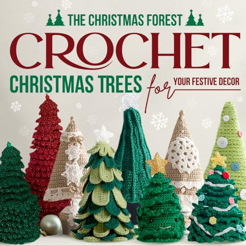 The Christmas Forest: Crochet Christmas Trees For Your Festive Decor: Making Christmas Trees