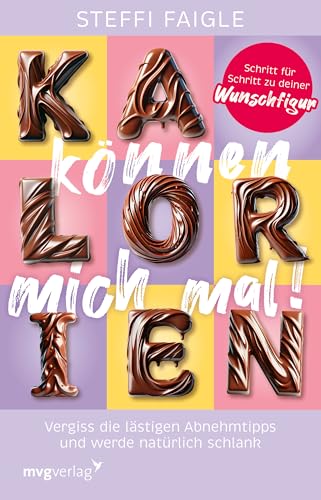 Kalorien Können Mich Mal!: Vergiss Die Lästigen Abnehmtipps Und Werde Natürlich Schlank. Schritt Für Schritt Zu Deiner Wunschfigur | Schluss Mit Diäte