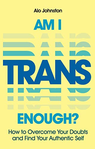 Am I Trans Enough?: How To Overcome Your Doubts And Find Your Authentic Self