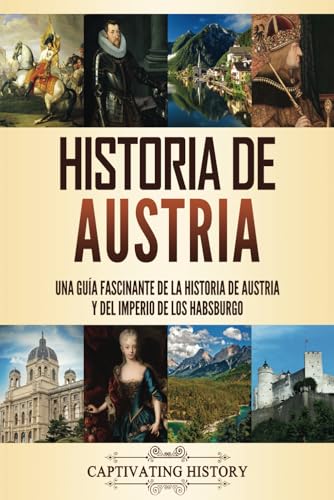 Historia De Austria: Una Guía Fascinante De La Historia De Austria Y Del Imperio De Los Habsburgo