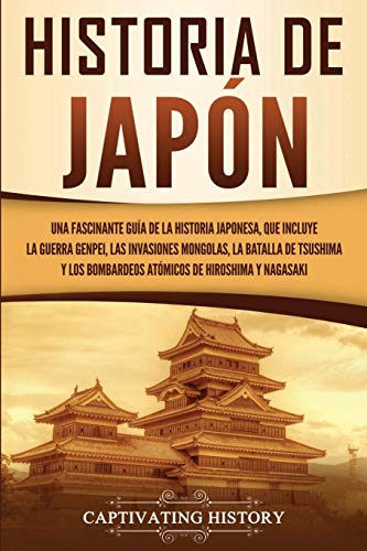 Historia De Japón: Una Fascinante Guía De La Historia Japonesa, Que Incluye La Guerra Genpei, Las Invasiones Mongolas, La Batalla De Tsushima Y Los Bo