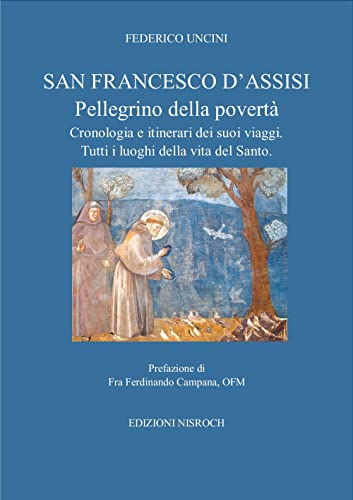 San Francesco D'Assisi, Pellegrino Della Povertà. Cronologia E Itinerari Dei Suoi Viaggi. Tutti I Luoghi Della Vita Del Santo.