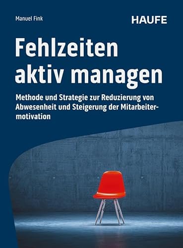 Fehlzeiten Aktiv Managen: Methode Und Strategie Zur Reduzierung Von Abwesenheit Und Steigerung Der Mitarbeitermotivation. Gesundheitsmanagement Für ..