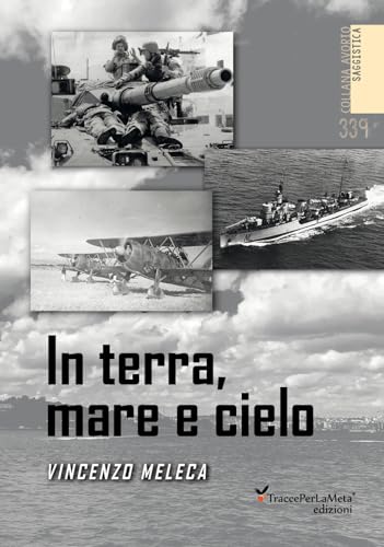 In Terra, Mare E Cielo. Avventure, Imprese, Battaglie E Curiosità Da Conoscere E Non Dimenticare. Ediz. Illustrata