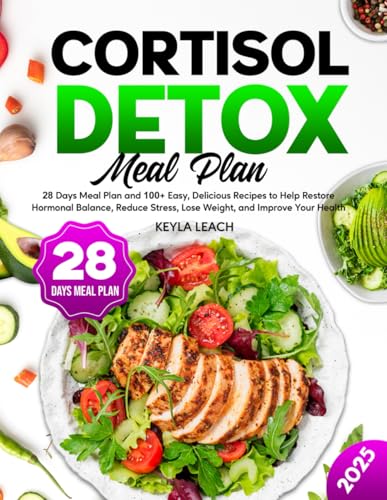 Cortisol Detox Meal Plan: 28 Days Meal Plan And 100+ Easy, Delicious Recipes To Help Restore Hormonal Balance, Reduce Stress, Lose Weight, And Improve