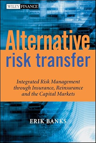 Alternative Risk Transfer: Integrated Risk Management Through Insurance, Reinsurance, And The Capital Markets
