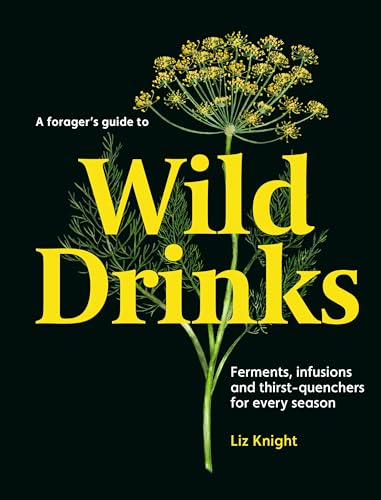 A Forager'S Guide To Wild Drinks: Ferments, Infusions And Thirst-Quenchers For Every Season