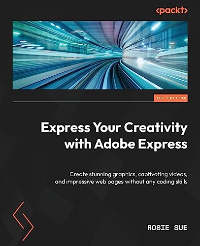 Express Your Creativity With Adobe Express: Create Stunning Graphics, Captivating Videos, And Impressive Web Pages Without Any Coding Skills