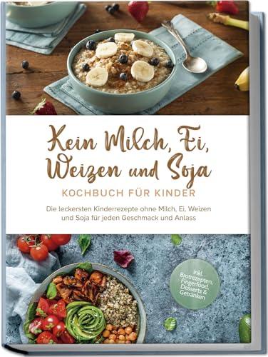 Kein Milch, Ei, Weizen Und Soja Kochbuch Für Kinder: Die Leckersten Kinderrezepte Ohne Milch, Ei, Weizen Und Soja Für Jeden Geschmack Und Anlass - Ink
