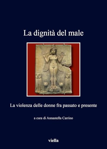 La Dignità Del Male. La Violenza Delle Donne Fra Passato E Presente