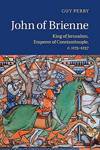 John Of Brienne: King Of Jerusalem, Emperor Of Constantinople C.1175-1237