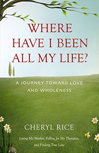 Where Have I Been All My Life?: A Journey Toward Love And Wholeness