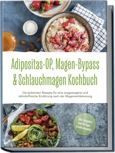 Adipositas-Op, Magen-Bypass & Schlauchmagen Kochbuch: Die Leckersten Rezepte Für Eine Ausgewogene Und Nährstoffreiche Ernährung Nach Der Magenverklein