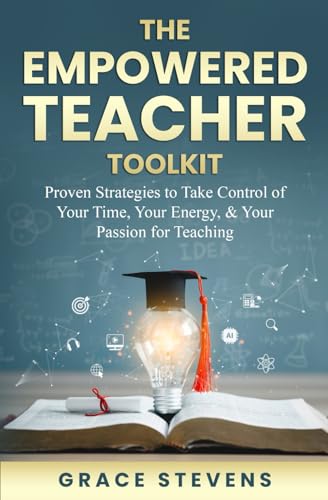 The Empowered Teacher Toolkit: Proven Strategies To Take Control Of Your Time, Your Energy & Your Passion For Teaching