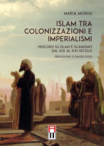 Islam Tra Colonizzazioni E Imperialismi. Percorsi Su Islam E Islamismo Dal Xix Al Xxi Secolo
