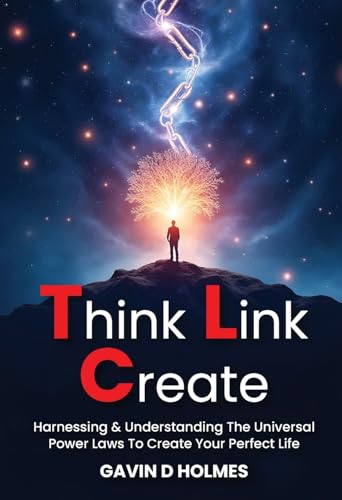 Think Link Create: Harnessing & Understanding The Universal Power Laws To Create Your Perfect Life