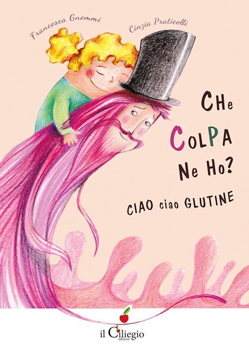 CHE COLPA NE HO? CIAO CIAO GLUTINE  - GNEMMI FRANCESCA - Il Ciliegio